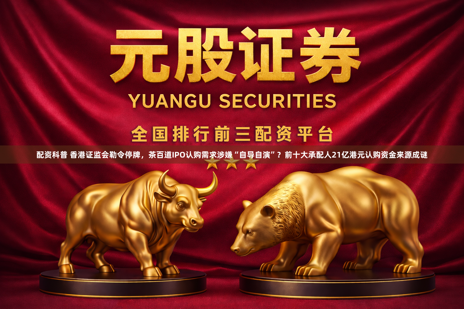 配资科普 香港证监会勒令停牌，茶百道IPO认购需求涉嫌“自导自演”？前十大承配人21亿港元认购资金来源成谜
