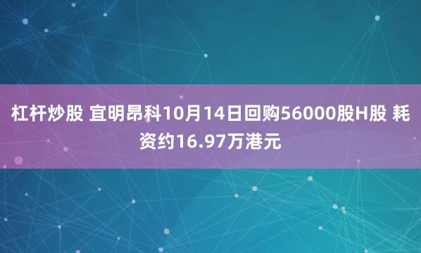 杠杆炒股 宜明昂科10月14日回购56000股H股 耗资约16.97万港元
