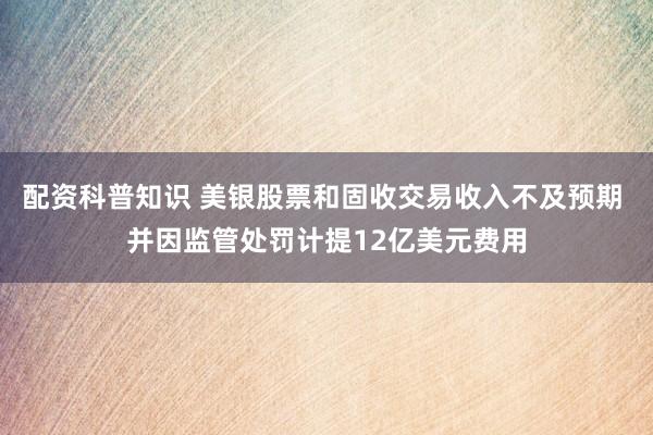 配资科普知识 美银股票和固收交易收入不及预期 并因监管处罚计提12亿美元费用