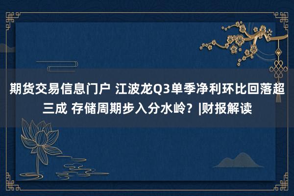 期货交易信息门户 江波龙Q3单季净利环比回落超三成 存储周期步入分水岭？|财报解读