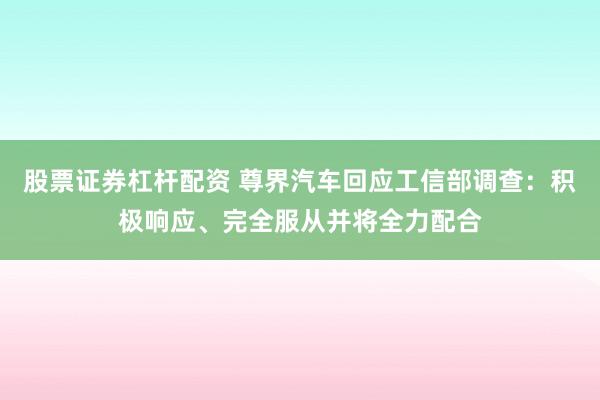 股票证券杠杆配资 尊界汽车回应工信部调查：积极响应、完全服从并将全力配合