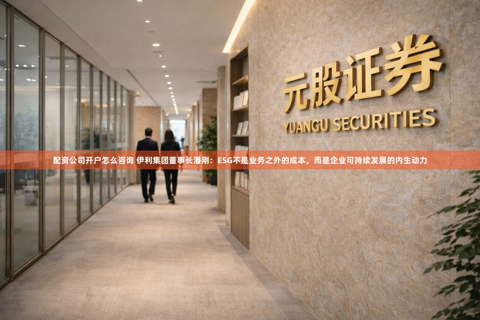 配资公司开户怎么咨询 伊利集团董事长潘刚：ESG不是业务之外的成本，而是企业可持续发展的内生动力